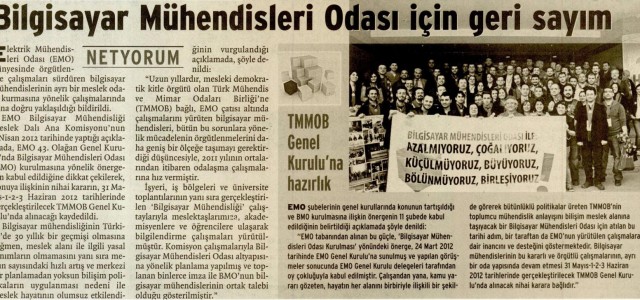 
EMO Bilgisayar Mühendisliği Meslek Dalı Komisyonu tarafından, EMO Genel Kurulu’nda çıkan “BMO kararı” sonrası  yapılan açıklama basında geniş yer buldu. Haberler “Bilgisayar Mühendisleri Odasın İçin Geri Sayım”, “Bilgisayar Mühendisleri Odasında Sona Doğru”, “Bilgisayar Mühendislerine Oda Müjdesi” başlıklarıyla verildi.
Basında ve İnternette yer alan haberlerin bir kısmına haberin devamında ulaşabilirsiniz.
Bilgisayar Mühendisleri Odası İçin Geri Sayım (Birgün) 12.04.2012
Bilgisayarın [...]